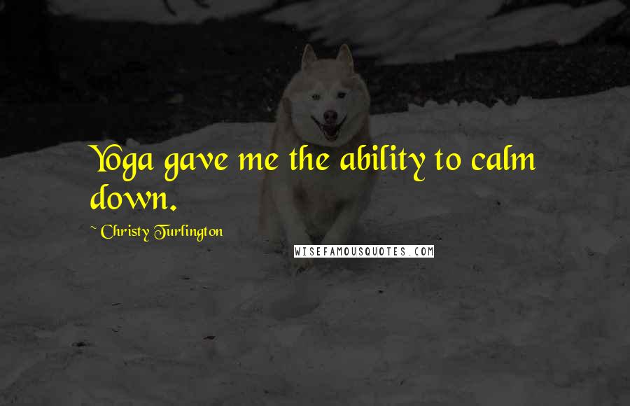 Christy Turlington Quotes: Yoga gave me the ability to calm down.