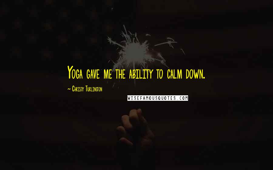 Christy Turlington Quotes: Yoga gave me the ability to calm down.