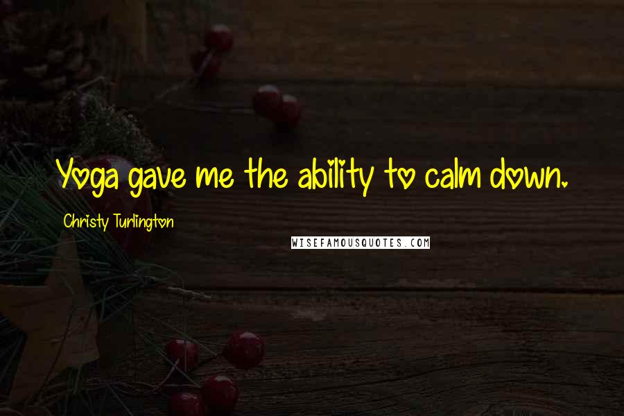 Christy Turlington Quotes: Yoga gave me the ability to calm down.