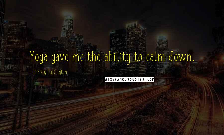 Christy Turlington Quotes: Yoga gave me the ability to calm down.