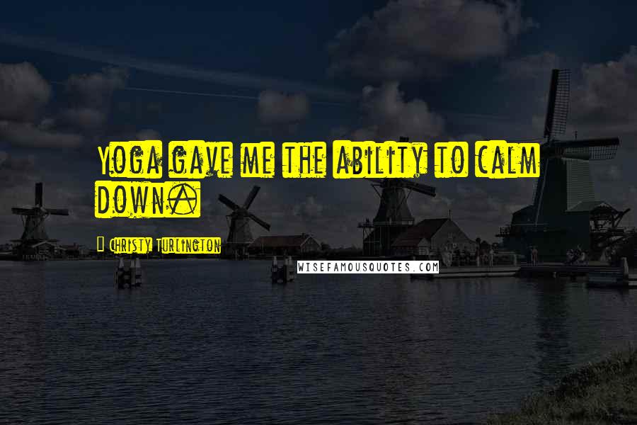 Christy Turlington Quotes: Yoga gave me the ability to calm down.