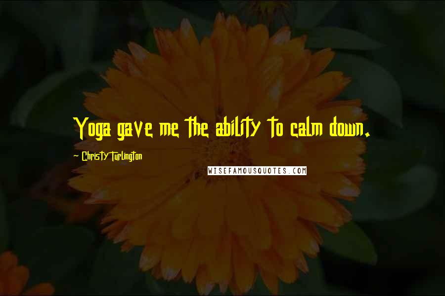 Christy Turlington Quotes: Yoga gave me the ability to calm down.