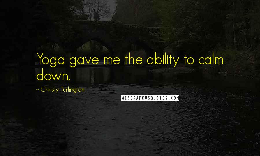 Christy Turlington Quotes: Yoga gave me the ability to calm down.