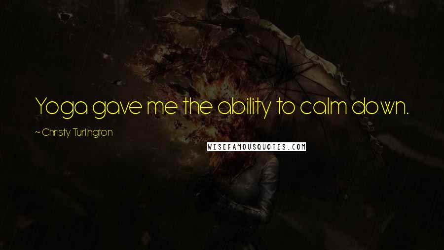 Christy Turlington Quotes: Yoga gave me the ability to calm down.