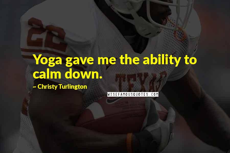 Christy Turlington Quotes: Yoga gave me the ability to calm down.