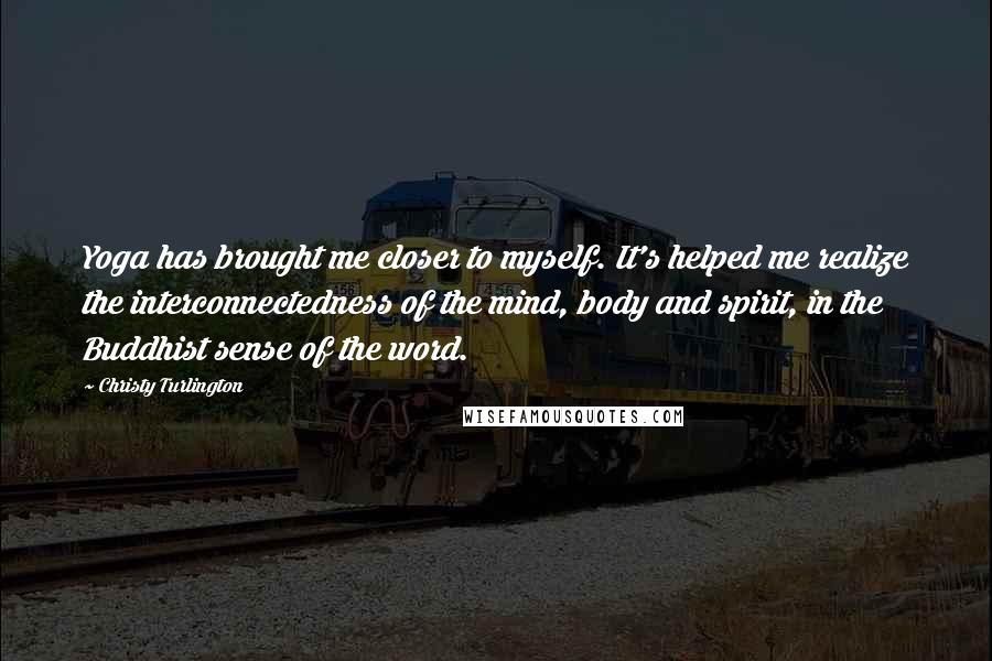 Christy Turlington Quotes: Yoga has brought me closer to myself. It's helped me realize the interconnectedness of the mind, body and spirit, in the Buddhist sense of the word.