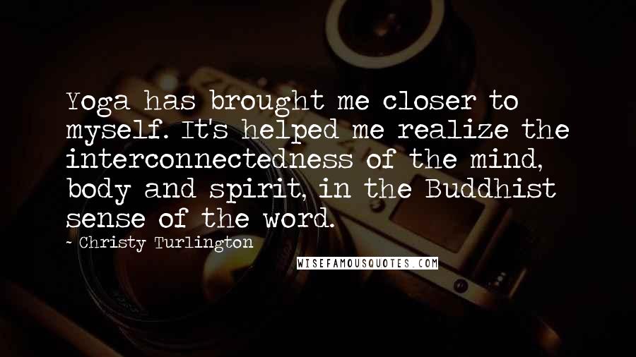Christy Turlington Quotes: Yoga has brought me closer to myself. It's helped me realize the interconnectedness of the mind, body and spirit, in the Buddhist sense of the word.