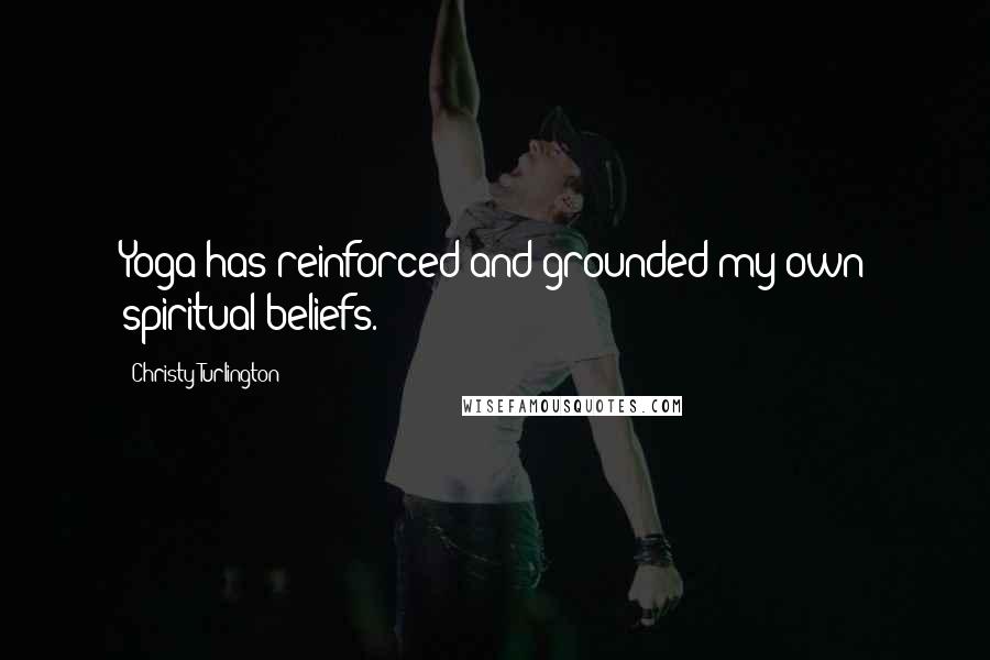 Christy Turlington Quotes: Yoga has reinforced and grounded my own spiritual beliefs.