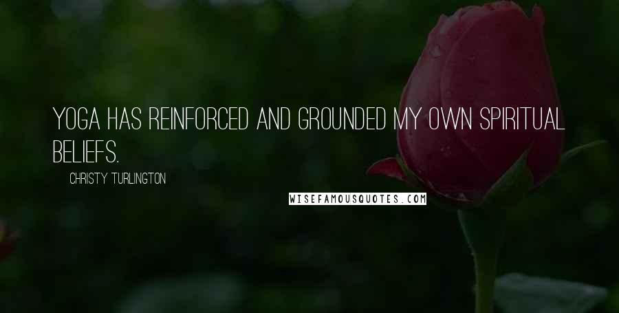 Christy Turlington Quotes: Yoga has reinforced and grounded my own spiritual beliefs.