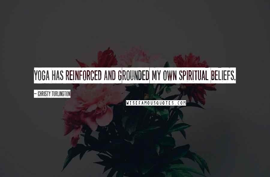 Christy Turlington Quotes: Yoga has reinforced and grounded my own spiritual beliefs.