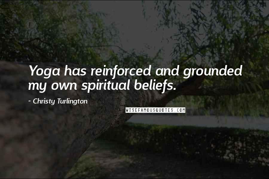 Christy Turlington Quotes: Yoga has reinforced and grounded my own spiritual beliefs.