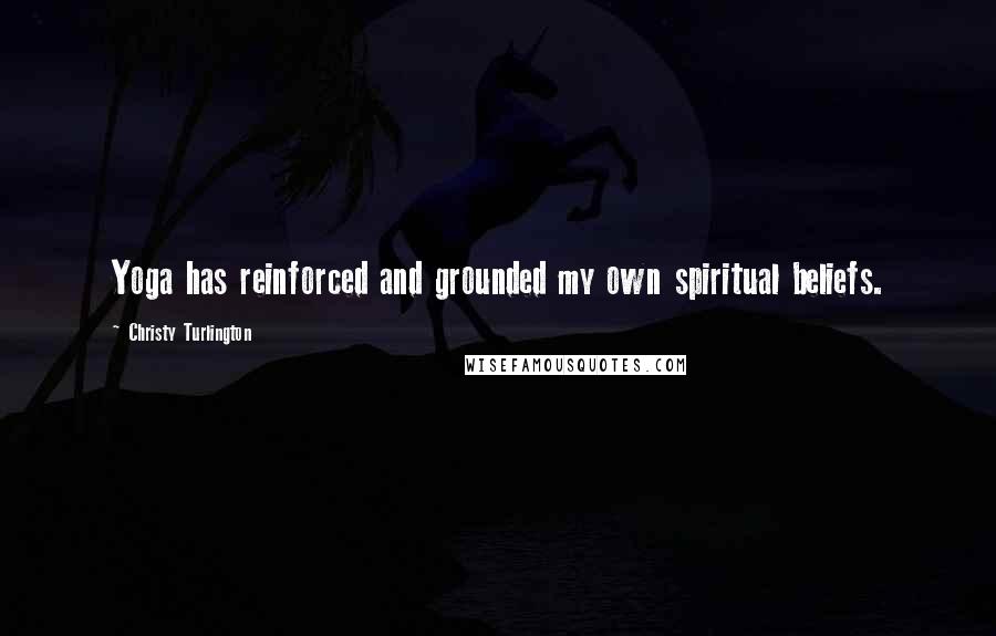Christy Turlington Quotes: Yoga has reinforced and grounded my own spiritual beliefs.