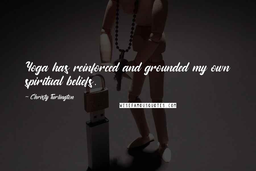 Christy Turlington Quotes: Yoga has reinforced and grounded my own spiritual beliefs.