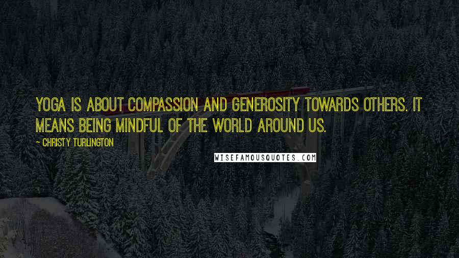 Christy Turlington Quotes: Yoga is about compassion and generosity towards others. It means being mindful of the world around us.