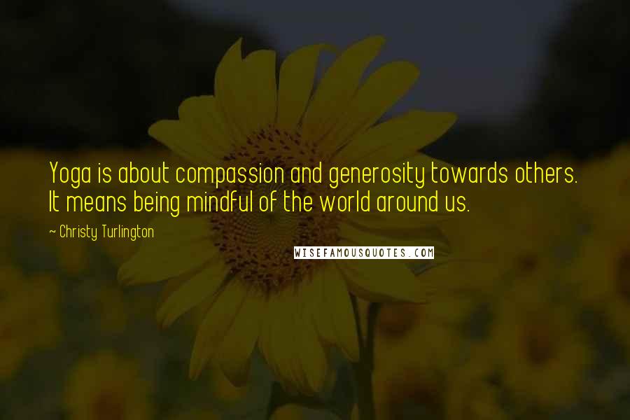 Christy Turlington Quotes: Yoga is about compassion and generosity towards others. It means being mindful of the world around us.