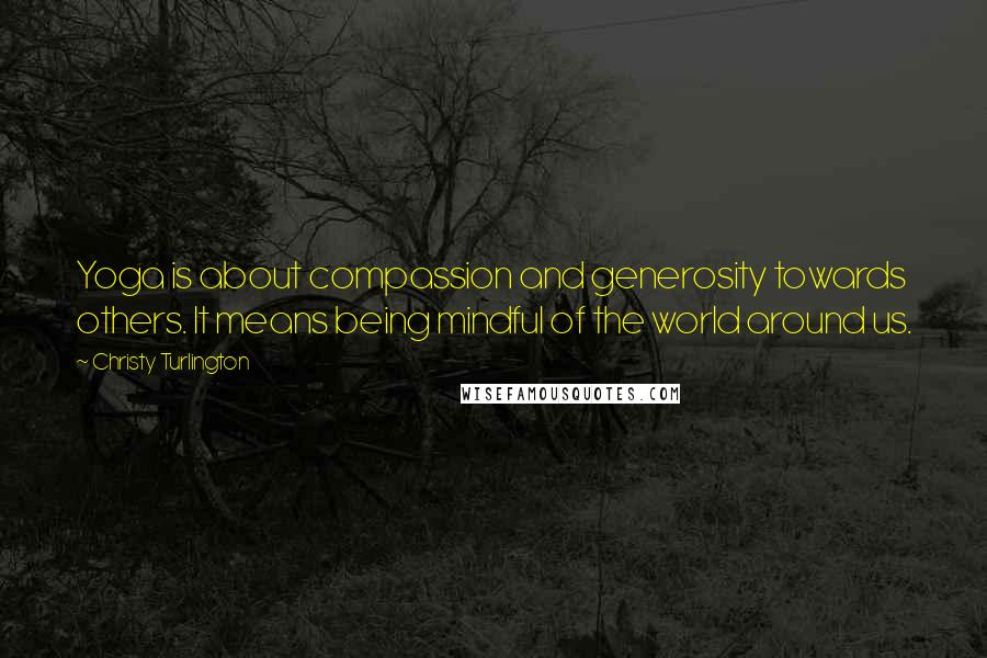 Christy Turlington Quotes: Yoga is about compassion and generosity towards others. It means being mindful of the world around us.