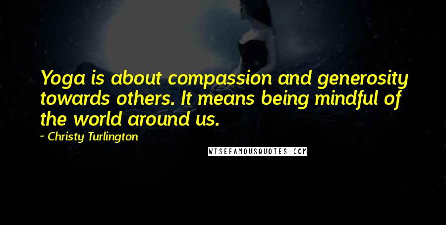 Christy Turlington Quotes: Yoga is about compassion and generosity towards others. It means being mindful of the world around us.