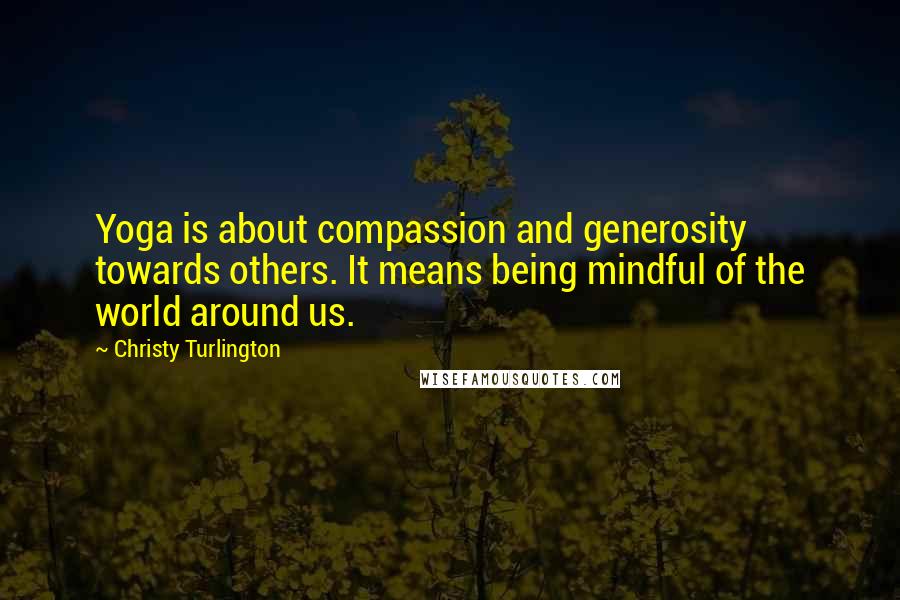 Christy Turlington Quotes: Yoga is about compassion and generosity towards others. It means being mindful of the world around us.