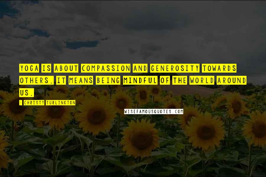 Christy Turlington Quotes: Yoga is about compassion and generosity towards others. It means being mindful of the world around us.