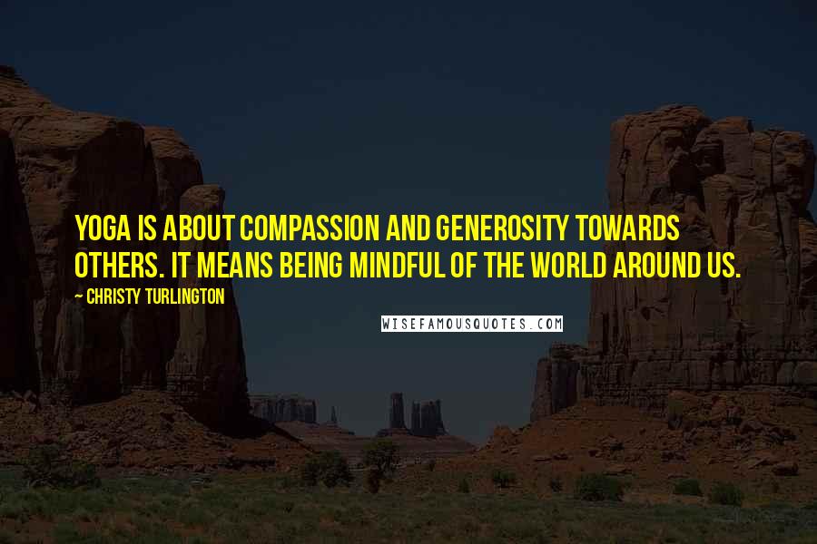 Christy Turlington Quotes: Yoga is about compassion and generosity towards others. It means being mindful of the world around us.