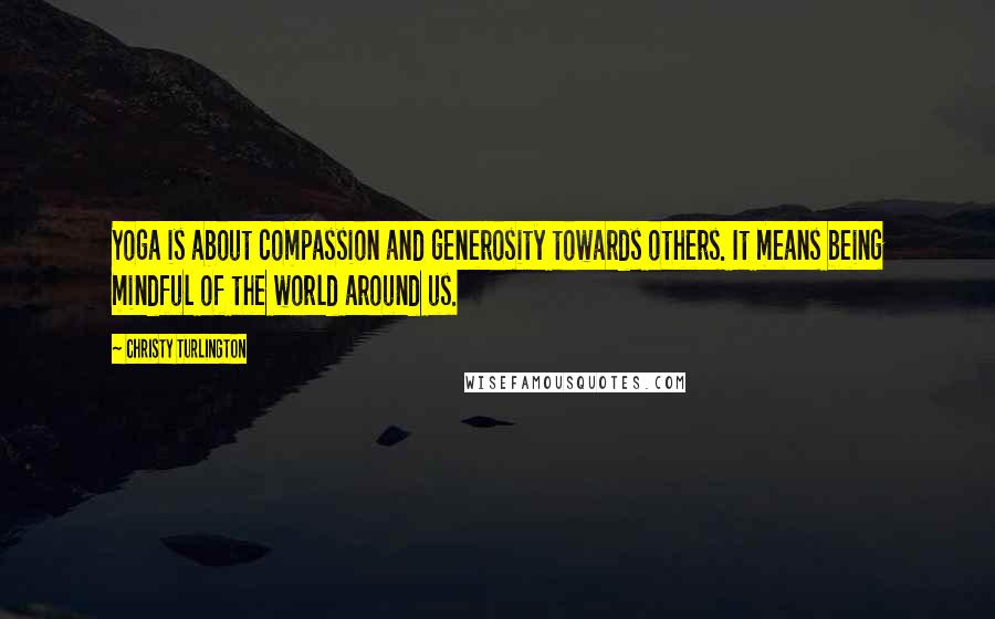 Christy Turlington Quotes: Yoga is about compassion and generosity towards others. It means being mindful of the world around us.