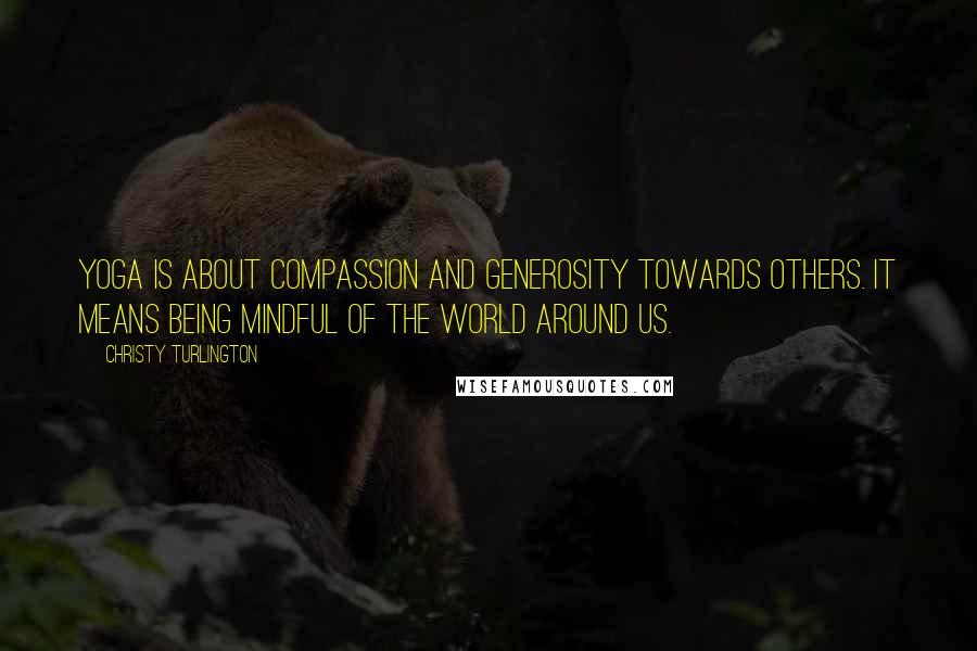 Christy Turlington Quotes: Yoga is about compassion and generosity towards others. It means being mindful of the world around us.