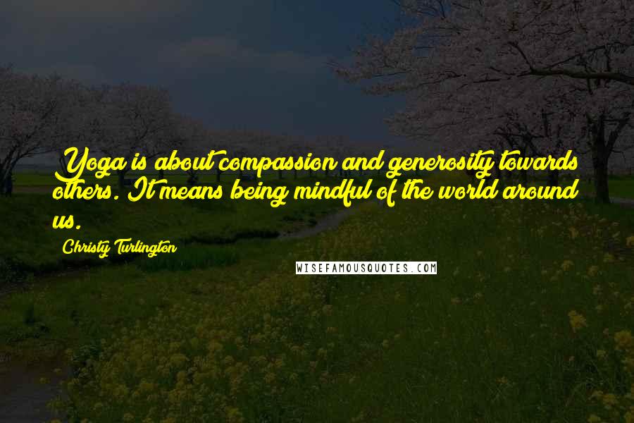 Christy Turlington Quotes: Yoga is about compassion and generosity towards others. It means being mindful of the world around us.
