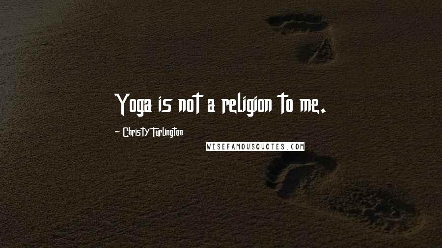 Christy Turlington Quotes: Yoga is not a religion to me.