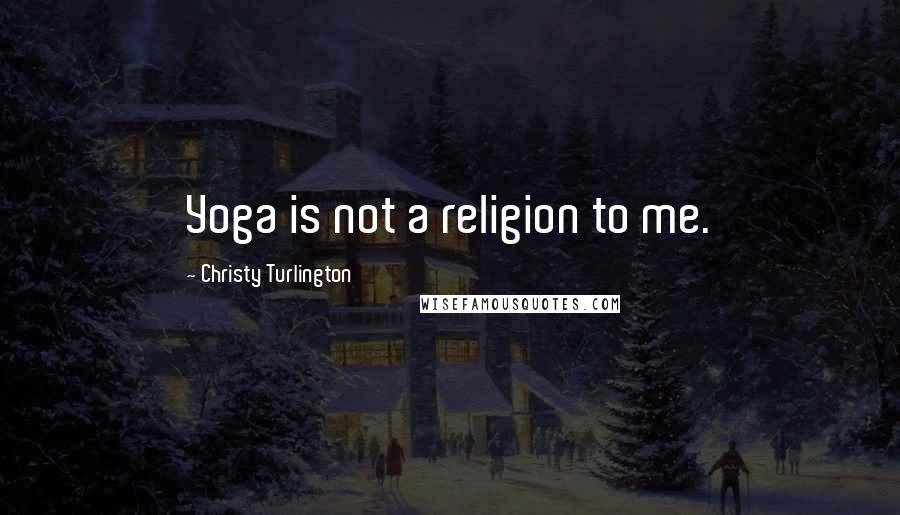 Christy Turlington Quotes: Yoga is not a religion to me.