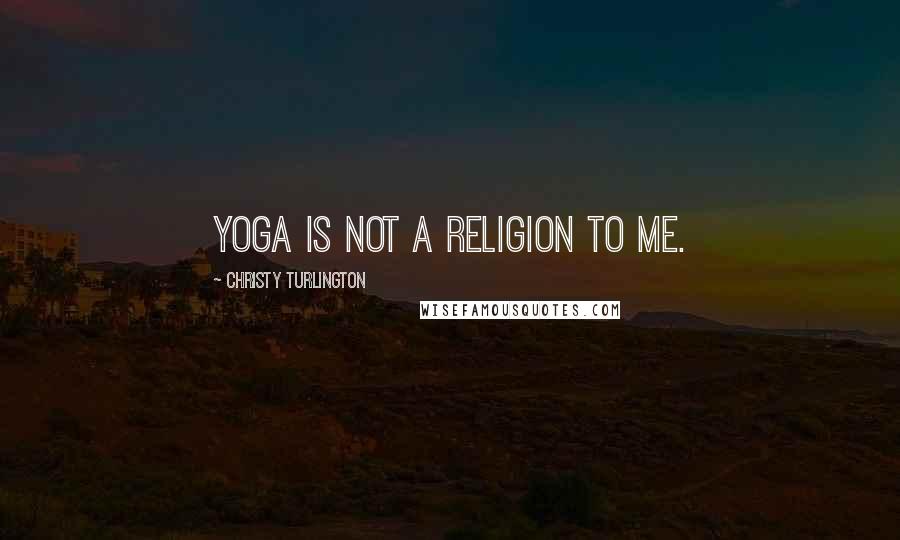 Christy Turlington Quotes: Yoga is not a religion to me.