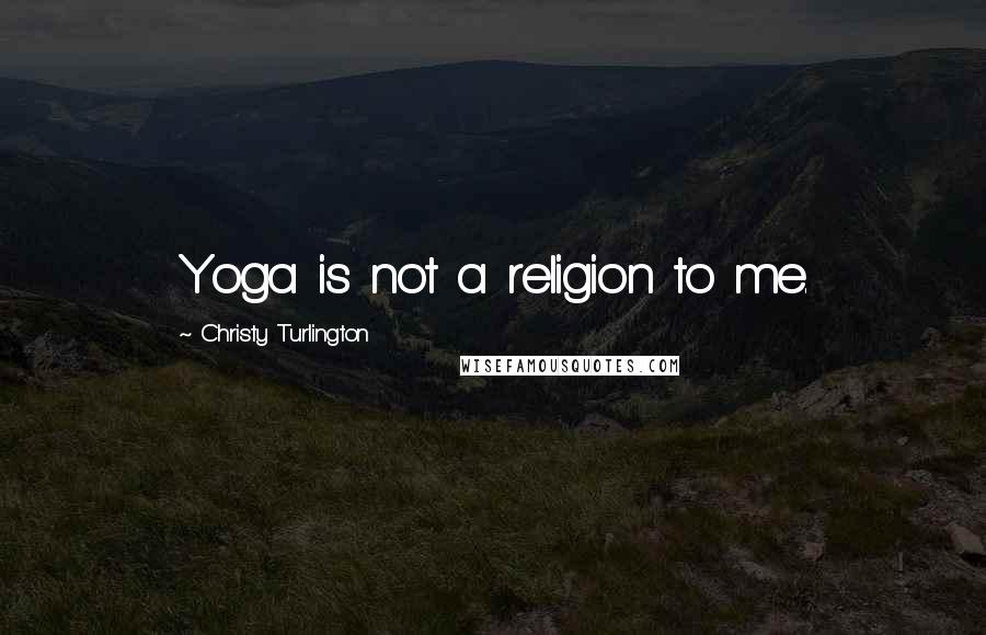 Christy Turlington Quotes: Yoga is not a religion to me.