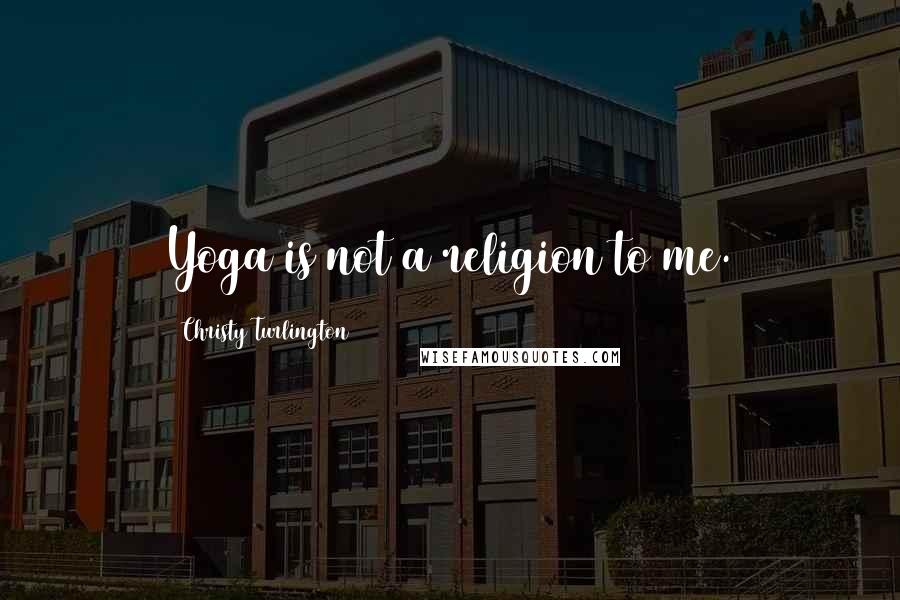 Christy Turlington Quotes: Yoga is not a religion to me.