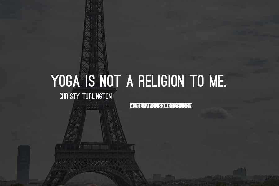 Christy Turlington Quotes: Yoga is not a religion to me.
