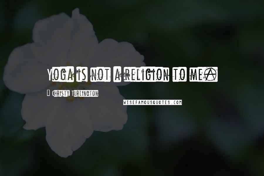 Christy Turlington Quotes: Yoga is not a religion to me.