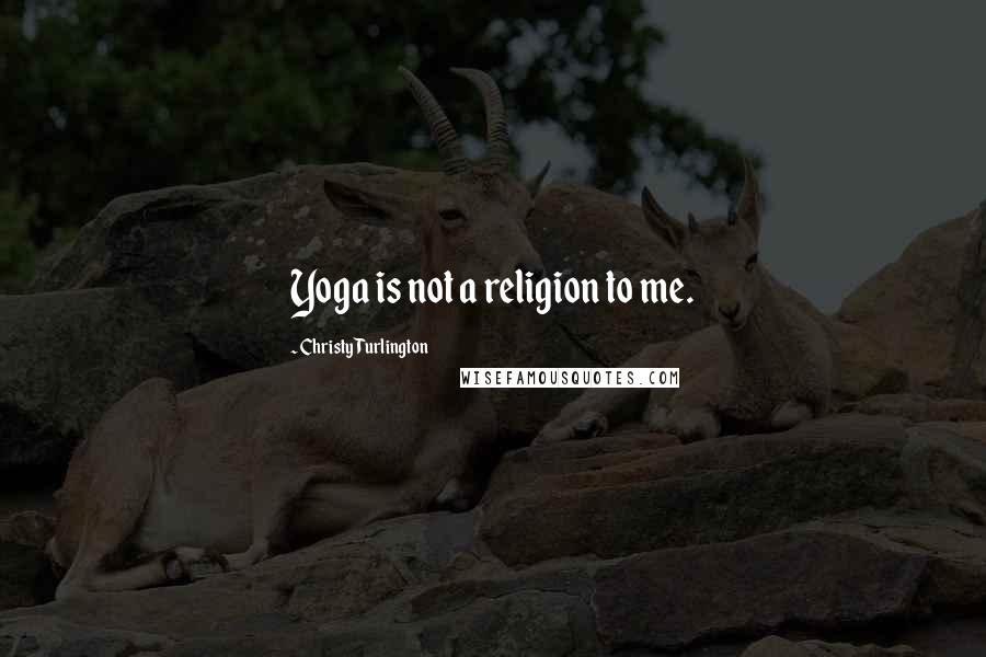 Christy Turlington Quotes: Yoga is not a religion to me.