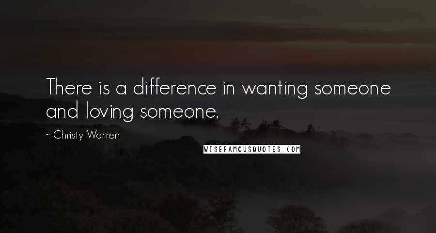 Christy Warren Quotes: There is a difference in wanting someone and loving someone.