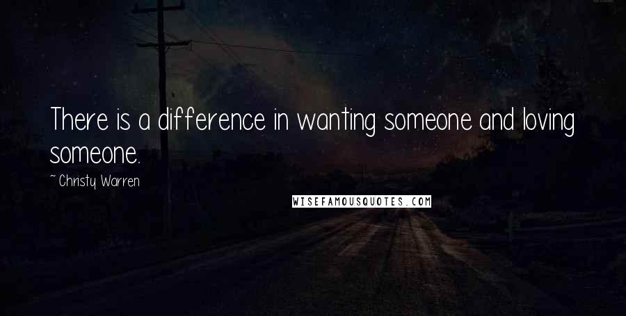 Christy Warren Quotes: There is a difference in wanting someone and loving someone.