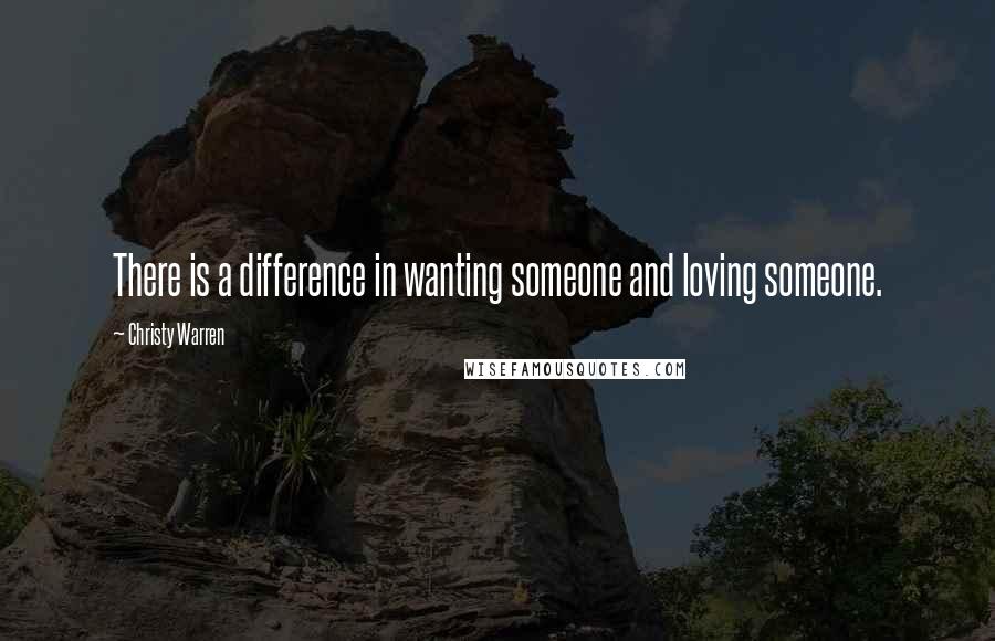 Christy Warren Quotes: There is a difference in wanting someone and loving someone.
