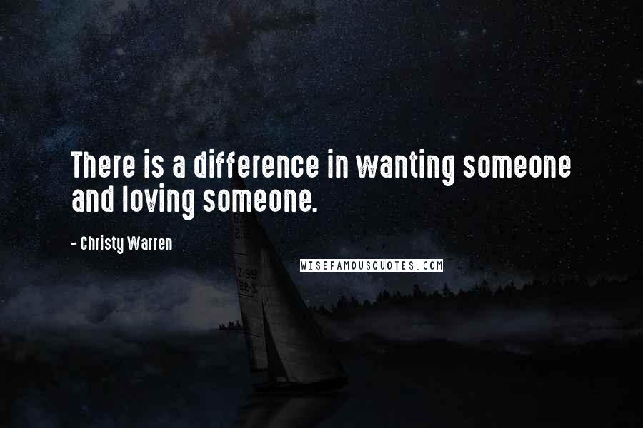 Christy Warren Quotes: There is a difference in wanting someone and loving someone.