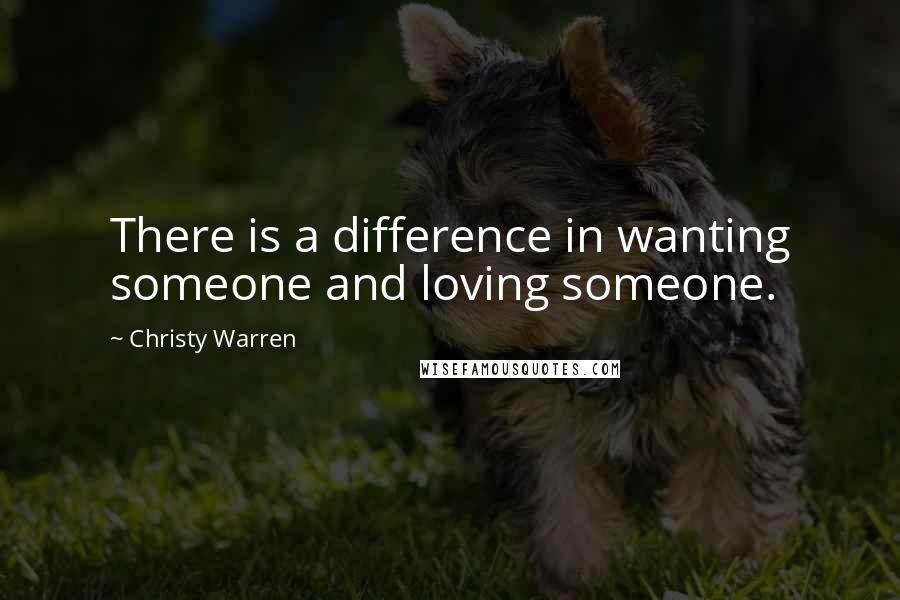 Christy Warren Quotes: There is a difference in wanting someone and loving someone.