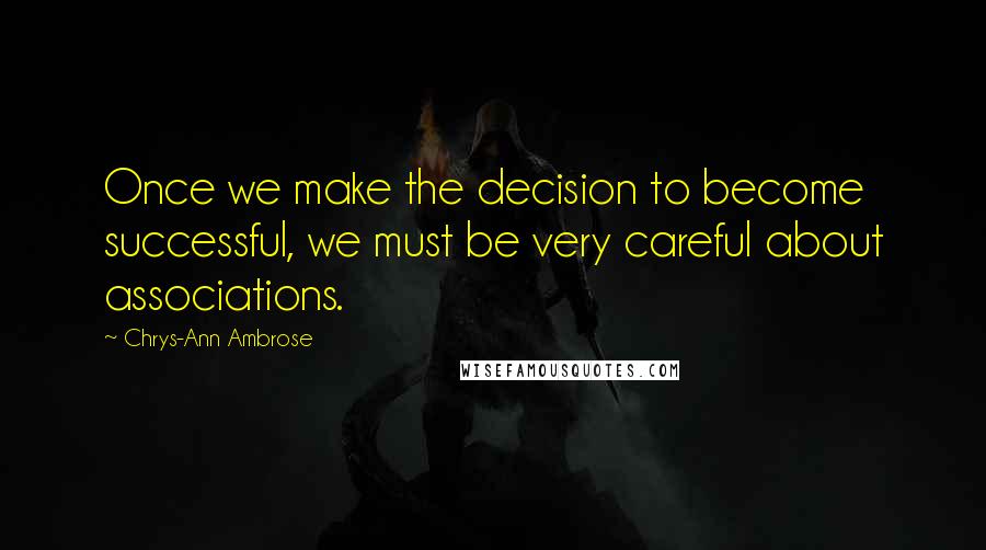 Chrys-Ann Ambrose Quotes: Once we make the decision to become successful, we must be very careful about associations.