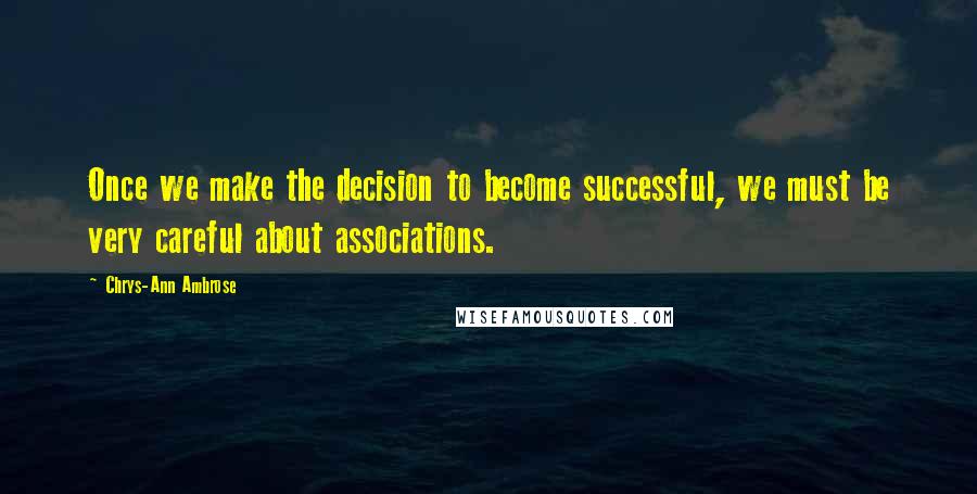 Chrys-Ann Ambrose Quotes: Once we make the decision to become successful, we must be very careful about associations.