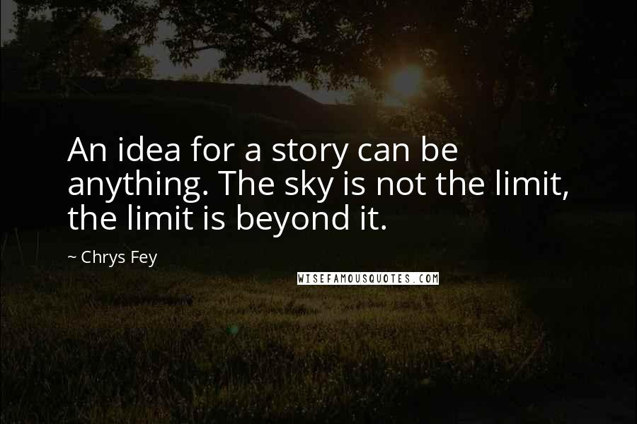 Chrys Fey Quotes: An idea for a story can be anything. The sky is not the limit, the limit is beyond it.