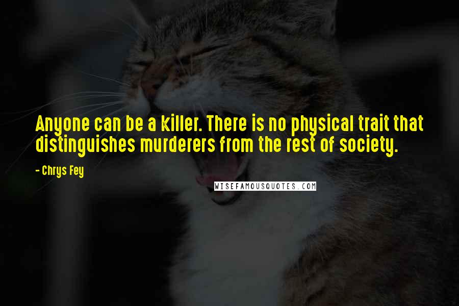 Chrys Fey Quotes: Anyone can be a killer. There is no physical trait that distinguishes murderers from the rest of society.