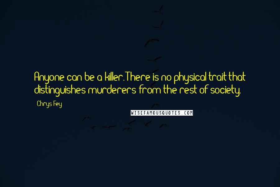 Chrys Fey Quotes: Anyone can be a killer. There is no physical trait that distinguishes murderers from the rest of society.