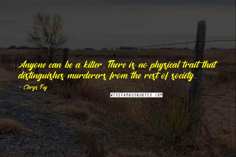 Chrys Fey Quotes: Anyone can be a killer. There is no physical trait that distinguishes murderers from the rest of society.