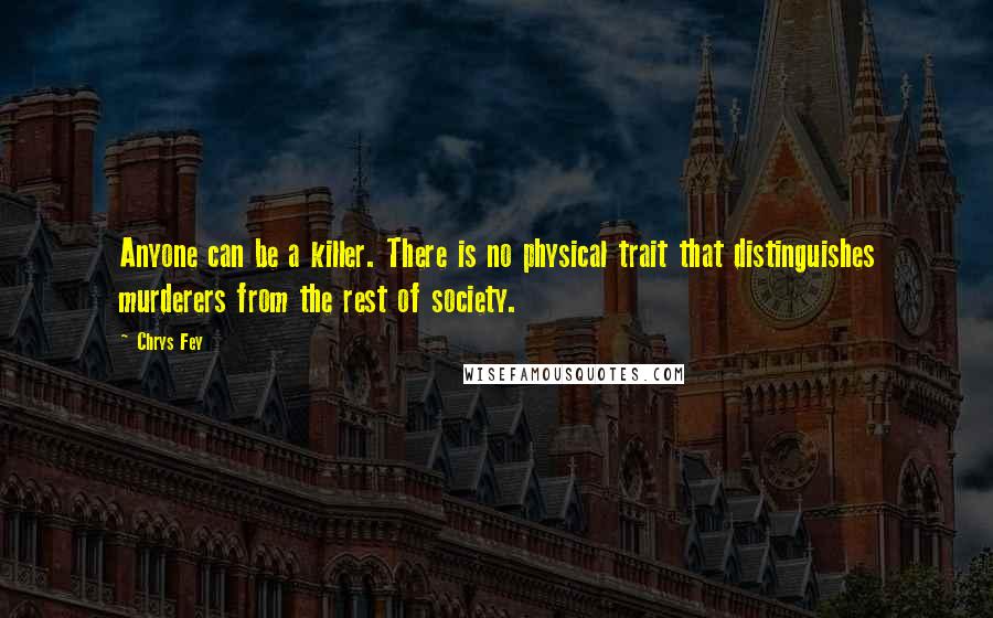 Chrys Fey Quotes: Anyone can be a killer. There is no physical trait that distinguishes murderers from the rest of society.