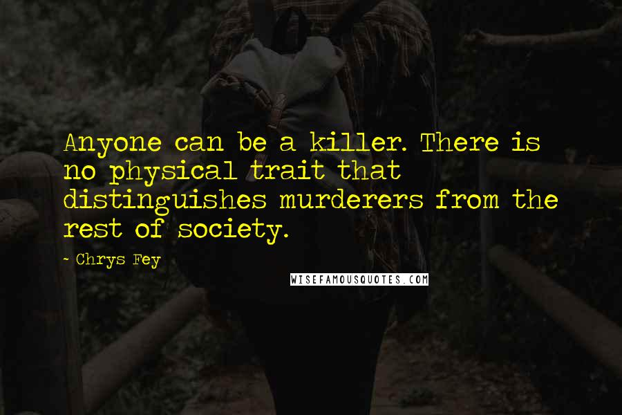 Chrys Fey Quotes: Anyone can be a killer. There is no physical trait that distinguishes murderers from the rest of society.