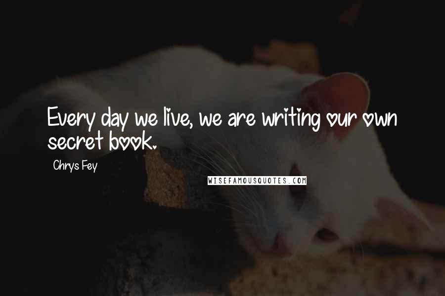 Chrys Fey Quotes: Every day we live, we are writing our own secret book.