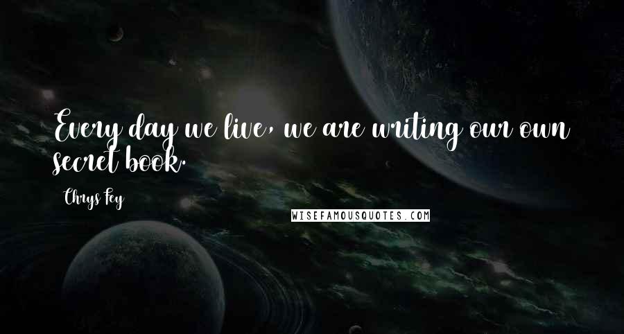 Chrys Fey Quotes: Every day we live, we are writing our own secret book.